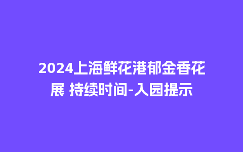 2024上海鲜花港郁金香花展 持续时间-入园提示