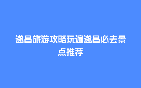 遂昌旅游攻略玩遍遂昌必去景点推荐