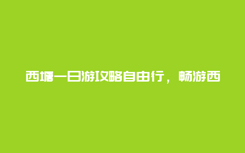 西塘一日游攻略自由行，畅游西塘水乡的必备攻略