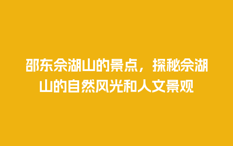 邵东佘湖山的景点，探秘佘湖山的自然风光和人文景观