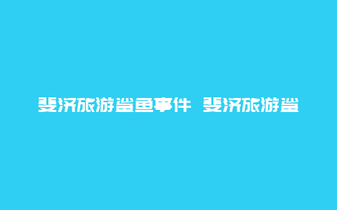 斐济旅游鲨鱼事件 斐济旅游鲨鱼事件视频