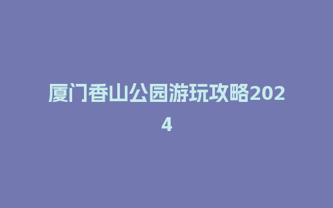 厦门香山公园游玩攻略2024