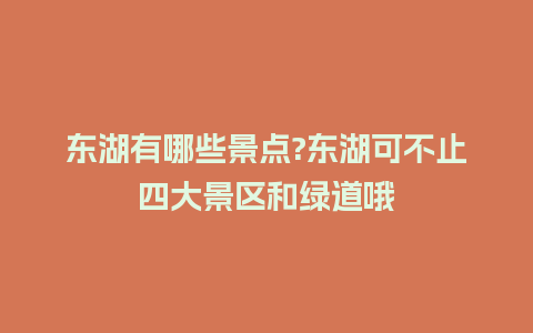 东湖有哪些景点?东湖可不止四大景区和绿道哦