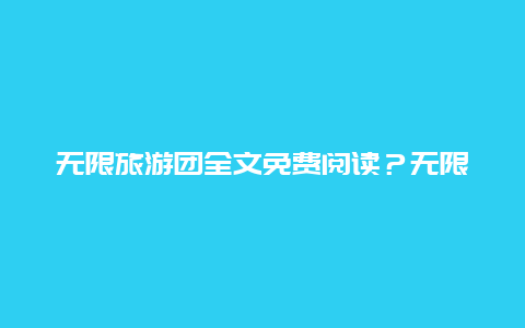 无限旅游团全文免费阅读？无限旅游团完结了吗？