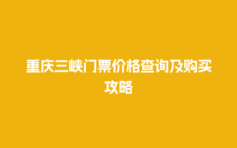 重庆三峡门票价格查询及购买攻略