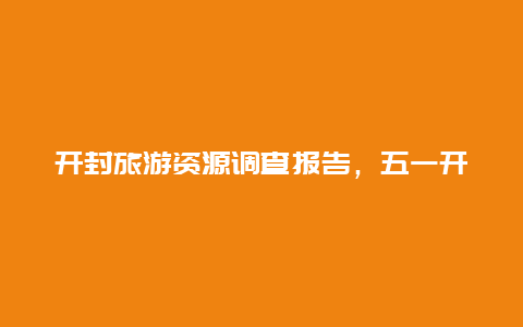 开封旅游资源调查报告，五一开封人多吗？