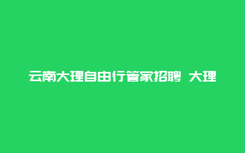 云南大理自由行管家招聘 大理麓悦酒店价格？