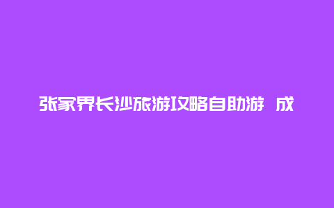 张家界长沙旅游攻略自助游 成都到张家界自驾游线路攻略？