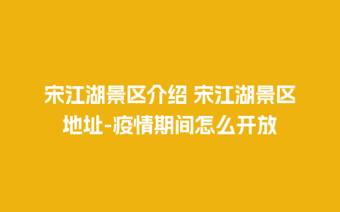 宋江湖景区介绍 宋江湖景区地址-疫情期间怎么开放