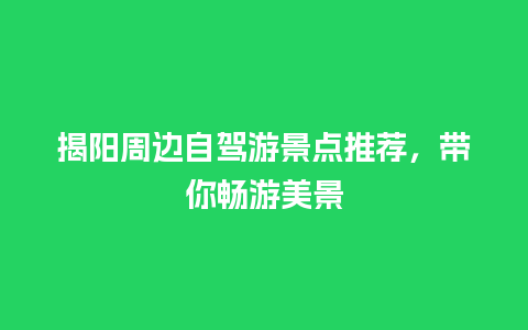 揭阳周边自驾游景点推荐，带你畅游美景