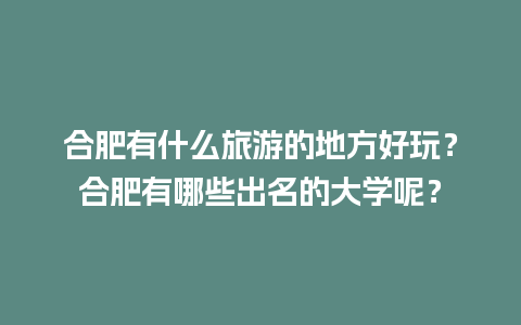 合肥有什么旅游的地方好玩？合肥有哪些出名的大学呢？