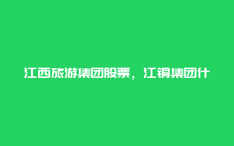 江西旅游集团股票，江铜集团什么时间上市？