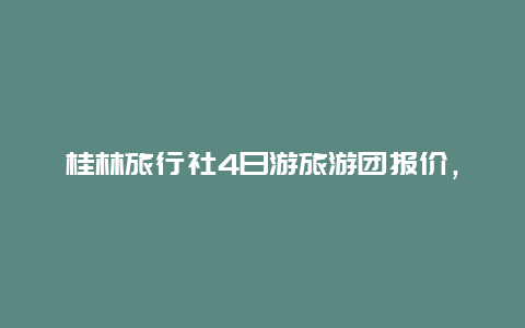 桂林旅行社4日游旅游团报价，昆明到桂林跟团四日游人均三百元.可能吗？