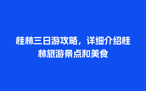 桂林三日游攻略，详细介绍桂林旅游景点和美食