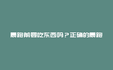 晨跑前要吃东西吗？正确的晨跑前饮食做法