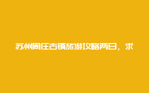 苏州周庄古镇旅游攻略两日，求推荐游周庄的旅游攻略？