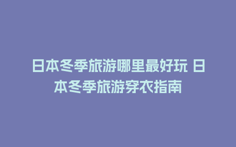 日本冬季旅游哪里最好玩 日本冬季旅游穿衣指南