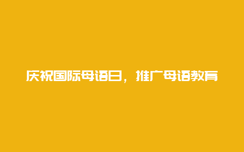 庆祝国际母语日，推广母语教育的重要性