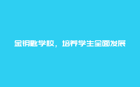 金钥匙学校，培养学生全面发展的学校