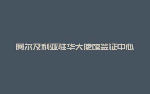 阿尔及利亚驻华大使馆签证中心官网？请教阿尔及利亚的签证如何办理？