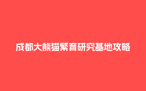 成都大熊猫繁育研究基地攻略