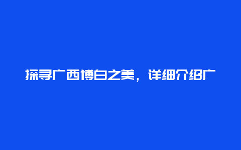 探寻广西博白之美，详细介绍广西博白地图