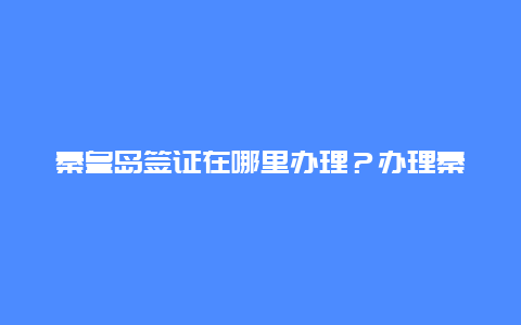 秦皇岛签证在哪里办理？办理秦皇岛签证需要哪些材料？