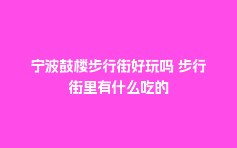 宁波鼓楼步行街好玩吗 步行街里有什么吃的