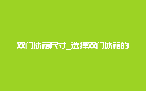 双门冰箱尺寸_选择双门冰箱的注意事项和尺寸测量方法