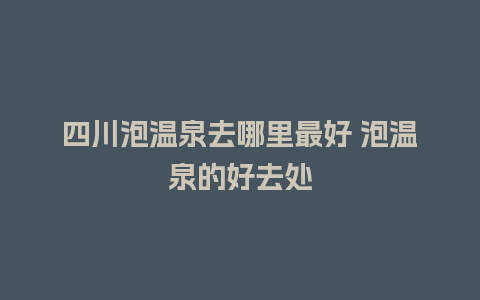 四川泡温泉去哪里最好 泡温泉的好去处