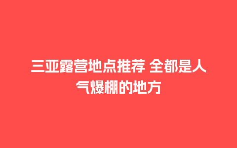 三亚露营地点推荐 全都是人气爆棚的地方