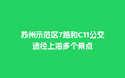 苏州示范区7路和C11公交途径上海多个景点