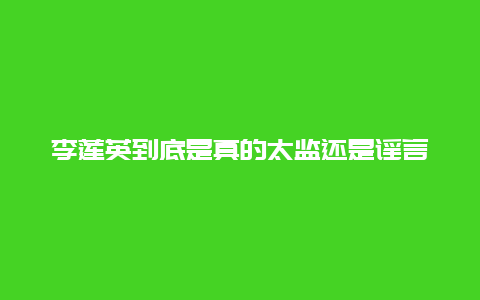 李莲英到底是真的太监还是谣言？