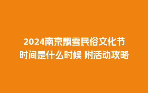 2024南京飘雪民俗文化节时间是什么时候 附活动攻略