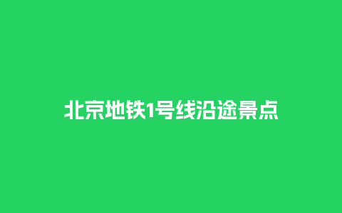 北京地铁1号线沿途景点