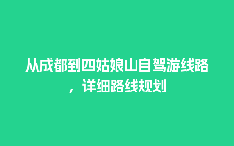 从成都到四姑娘山自驾游线路，详细路线规划