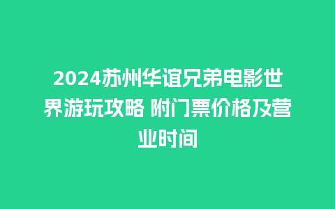 2024苏州华谊兄弟电影世界游玩攻略 附门票价格及营业时间