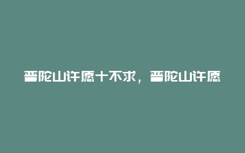 普陀山许愿十不求，普陀山许愿十不求是什么意思