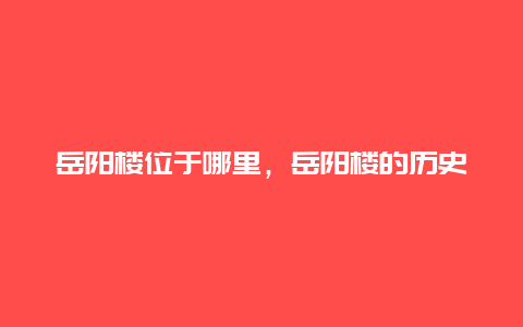 岳阳楼位于哪里，岳阳楼的历史位置及特色介绍