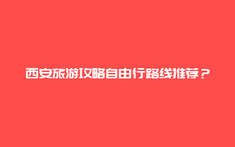 西安旅游攻略自由行路线推荐？沈阳到西安8天自驾游最佳路线？