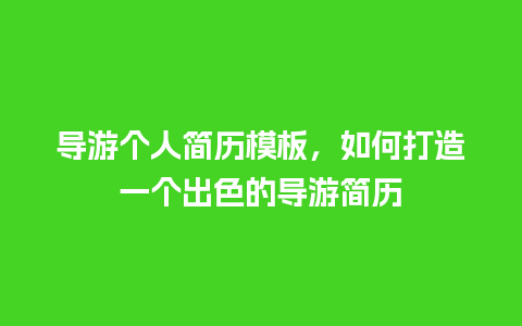 导游个人简历模板，如何打造一个出色的导游简历