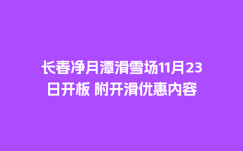 长春净月潭滑雪场11月23日开板 附开滑优惠内容