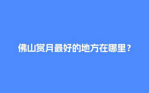 佛山赏月最好的地方在哪里？