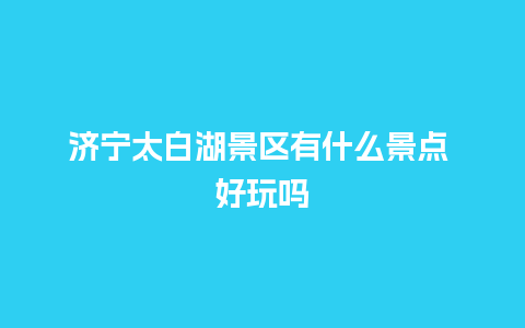 济宁太白湖景区有什么景点 好玩吗