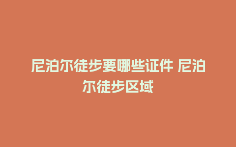 尼泊尔徒步要哪些证件 尼泊尔徒步区域