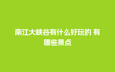 南江大峡谷有什么好玩的 有哪些景点