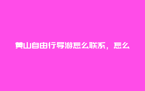 黄山自由行导游怎么联系，怎么找游黄山高端品质导游？