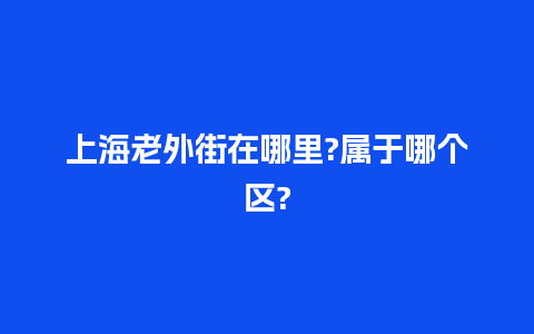 上海老外街在哪里?属于哪个区?