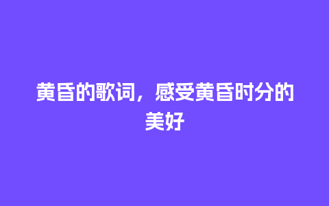 黄昏的歌词，感受黄昏时分的美好