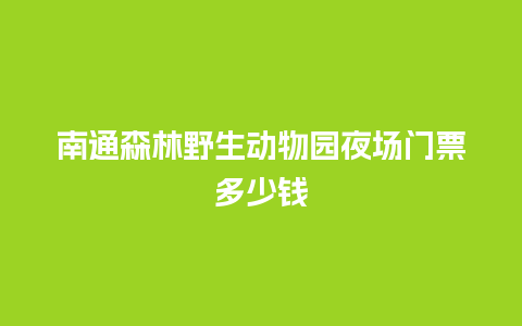 南通森林野生动物园夜场门票多少钱